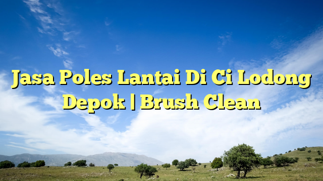 Jasa Poles Lantai Di Ci Lodong Depok | Brush Clean